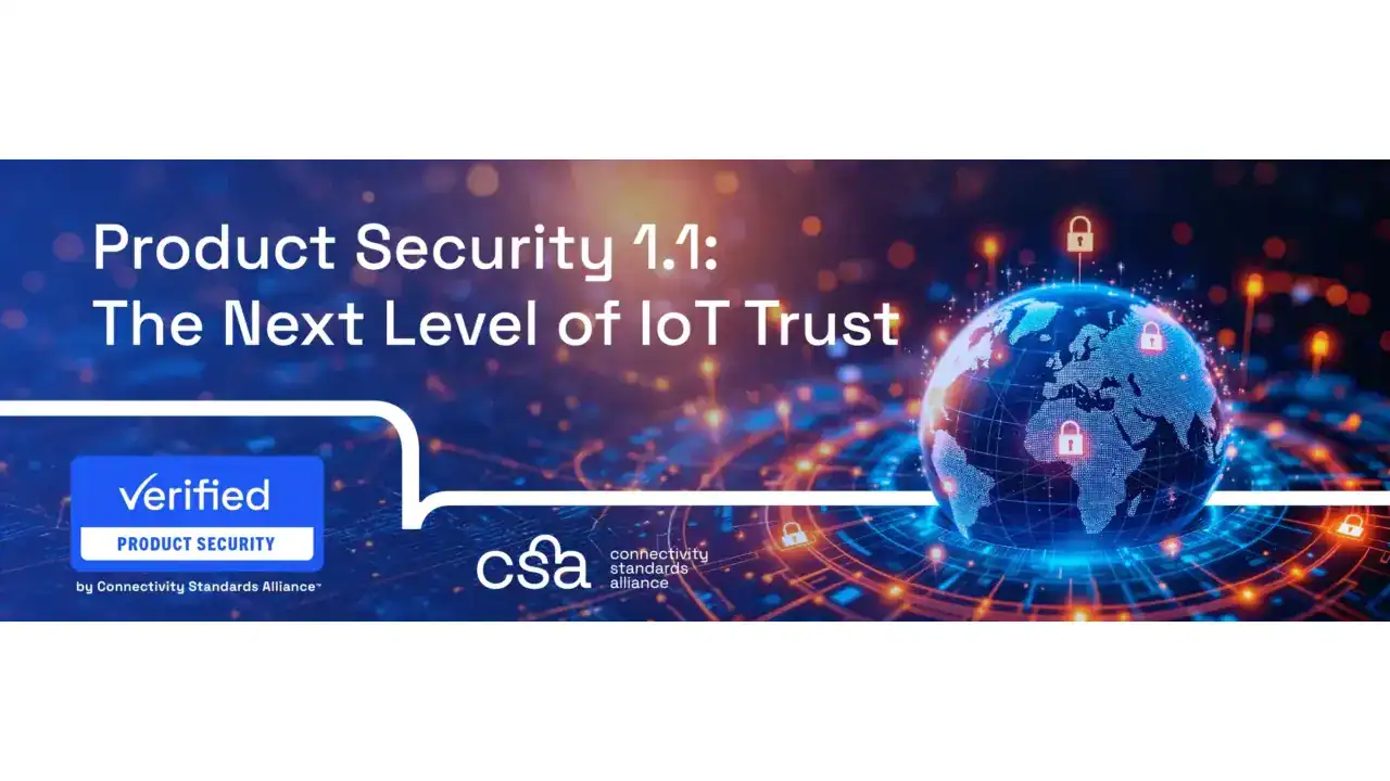 Connectivity Standards Alliance Rolls Out Product Security 1.1 to Tighten IoT Cybersecurity and Simplify Global Compliance